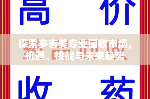 济宁探索多吉美专业回收市场，机遇、挑战与未来趋势