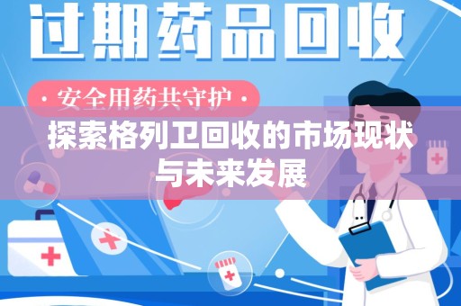 济宁探索格列卫回收的市场现状与未来发展