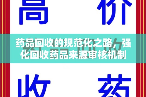 济宁药品回收的规范化之路，强化回收药品来源审核机制