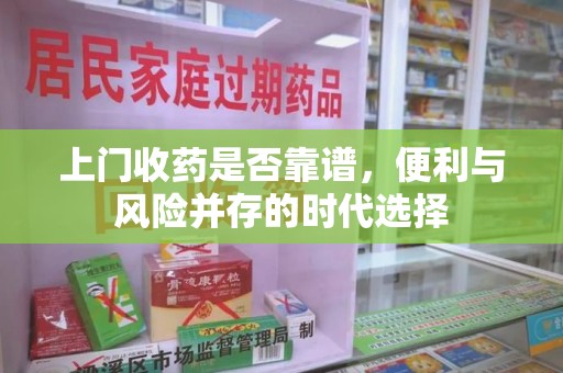 济宁上门收药是否靠谱，便利与风险并存的时代选择