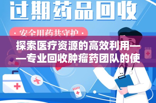 济宁探索医疗资源的高效利用——专业回收肿瘤药团队的使命与实践