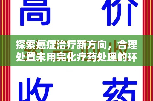 济宁探索癌症治疗新方向，合理处置未用完化疗药处理的环保路径