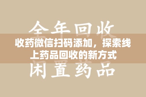济宁收药微信扫码添加，探索线上药品回收的新方式