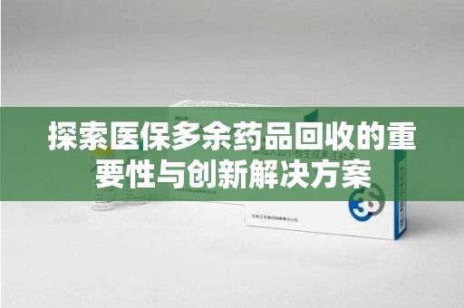 济宁探索医保多余药品回收的重要性与创新解决方案