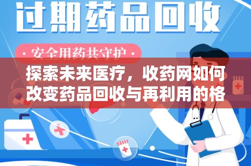 济宁探索未来医疗，收药网如何改变药品回收与再利用的格局