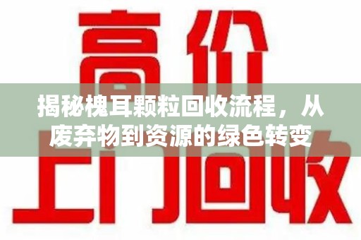 济宁揭秘槐耳颗粒回收流程，从废弃物到资源的绿色转变