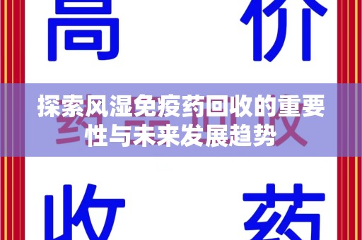济宁探索风湿免疫药回收的重要性与未来发展趋势