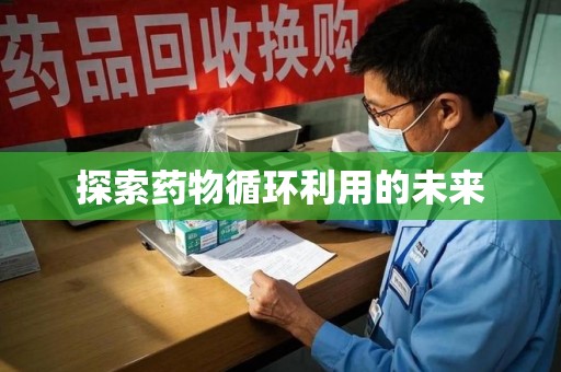 济宁探索药物循环利用的未来