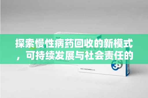 济宁探索慢性病药回收的新模式，可持续发展与社会责任的双赢