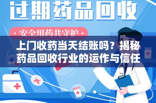 济宁上门收药当天结账吗？揭秘药品回收行业的运作与信任机制