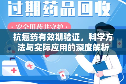 济宁抗癌药有效期验证，科学方法与实际应用的深度解析