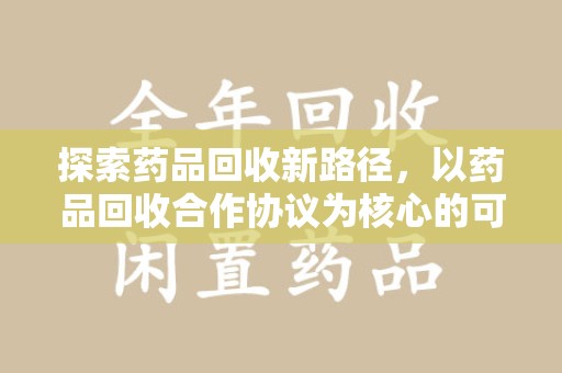 济宁探索药品回收新路径，以药品回收合作协议为核心的可持续发展之道