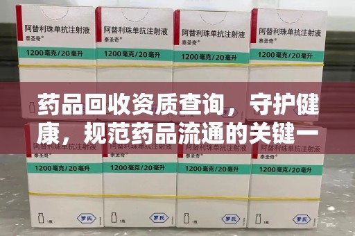 济宁药品回收资质查询，守护健康，规范药品流通的关键一步