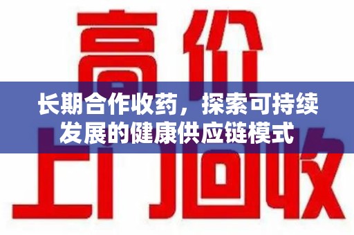 济宁长期合作收药，探索可持续发展的健康供应链模式