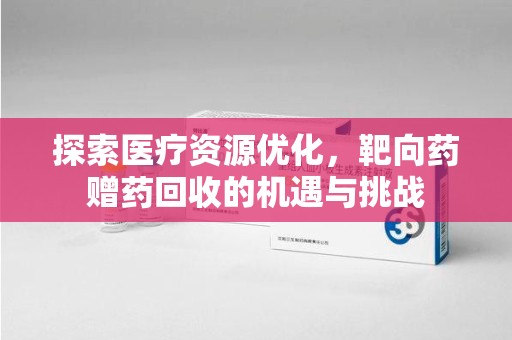 济宁探索医疗资源优化，靶向药赠药回收的机遇与挑战