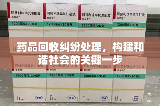 济宁药品回收纠纷处理，构建和谐社会的关键一步