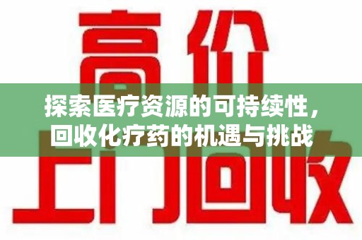 济宁探索医疗资源的可持续性，回收化疗药的机遇与挑战