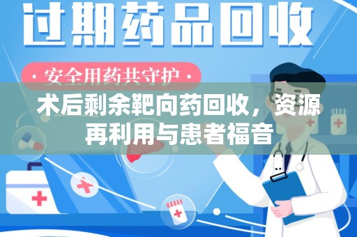 济宁术后剩余靶向药回收，资源再利用与患者福音