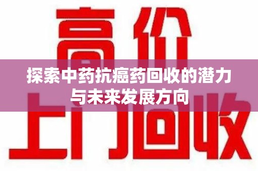 济宁探索中药抗癌药回收的潜力与未来发展方向