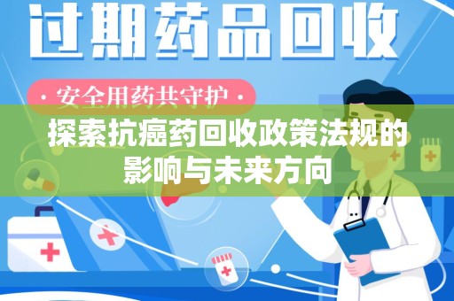 济宁探索抗癌药回收政策法规的影响与未来方向