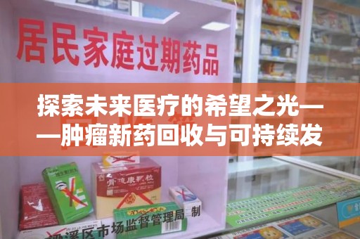 济宁探索未来医疗的希望之光——肿瘤新药回收与可持续发展的创新之路