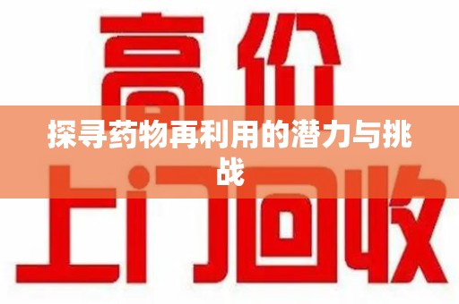 济宁探寻药物再利用的潜力与挑战