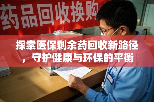 济宁探索医保剩余药回收新路径，守护健康与环保的平衡