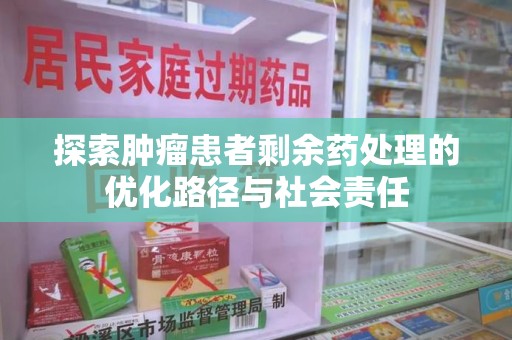 济宁探索肿瘤患者剩余药处理的优化路径与社会责任