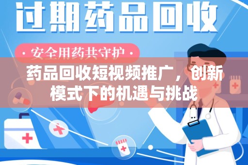 济宁药品回收短视频推广，创新模式下的机遇与挑战