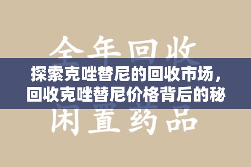 济宁探索克唑替尼的回收市场，回收克唑替尼价格背后的秘密与趋势