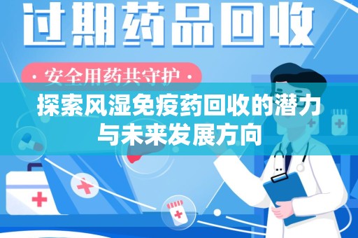 济宁探索风湿免疫药回收的潜力与未来发展方向