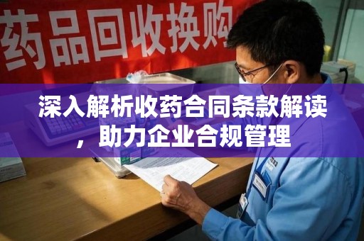 济宁深入解析收药合同条款解读，助力企业合规管理