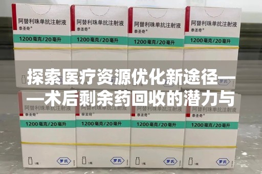 济宁探索医疗资源优化新途径——术后剩余药回收的潜力与挑战