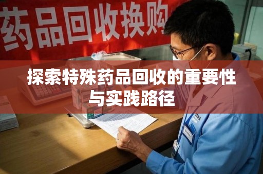 济宁探索特殊药品回收的重要性与实践路径