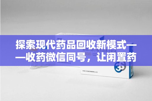 济宁探索现代药品回收新模式——收药微信同号，让闲置药品找到新归宿