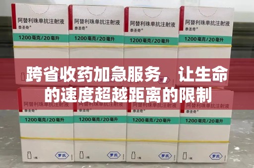 济宁跨省收药加急服务，让生命的速度超越距离的限制