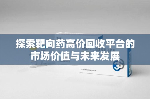 济宁探索靶向药高价回收平台的市场价值与未来发展