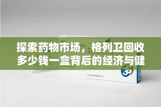 济宁探索药物市场，格列卫回收多少钱一盒背后的经济与健康平衡