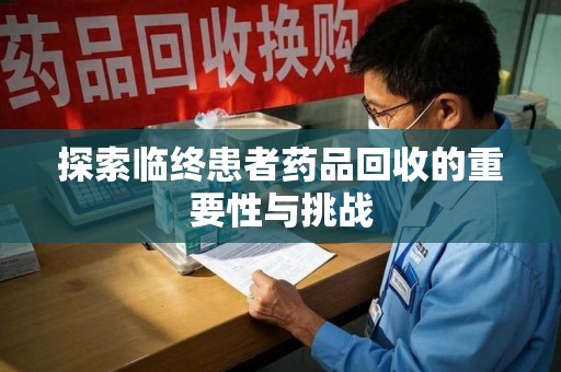 济宁探索临终患者药品回收的重要性与挑战