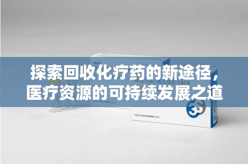 济宁探索回收化疗药的新途径，医疗资源的可持续发展之道