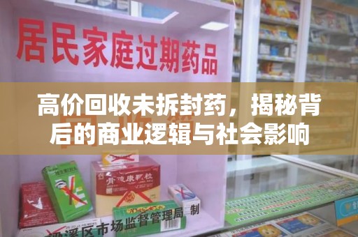 济宁高价回收未拆封药，揭秘背后的商业逻辑与社会影响
