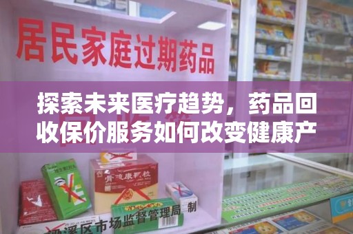济宁探索未来医疗趋势，药品回收保价服务如何改变健康产业