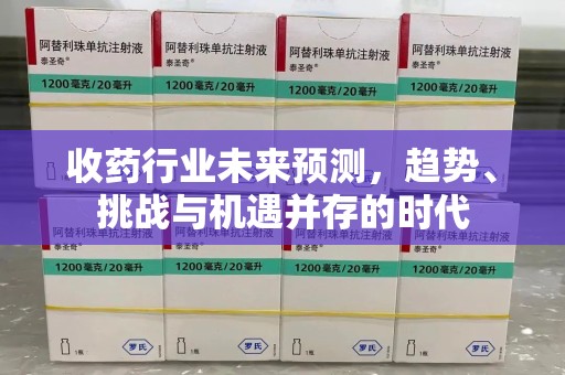 济宁收药行业未来预测，趋势、挑战与机遇并存的时代