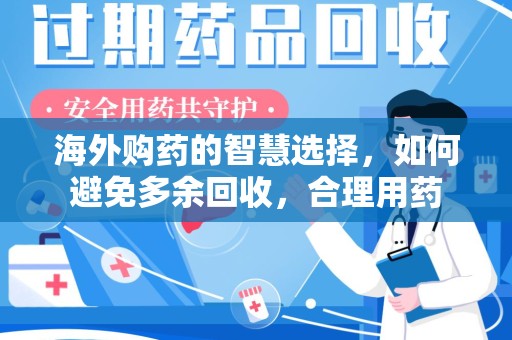 济宁海外购药的智慧选择，如何避免多余回收，合理用药