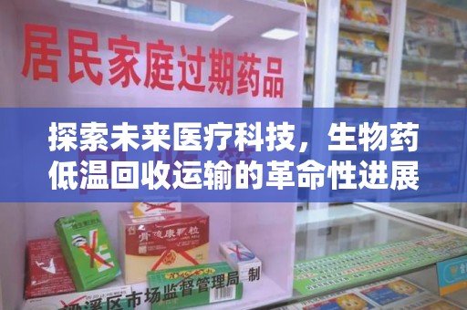 济宁探索未来医疗科技，生物药低温回收运输的革命性进展