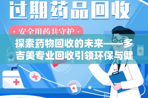 济宁探索药物回收的未来——多吉美专业回收引领环保与健康新趋势
