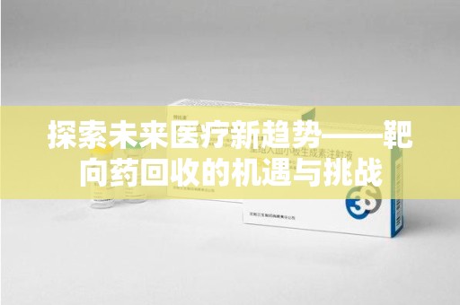 济宁探索未来医疗新趋势——靶向药回收的机遇与挑战