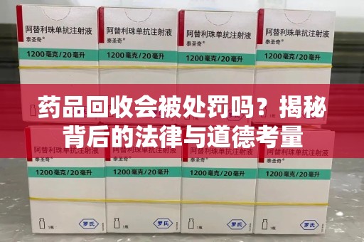 济宁药品回收会被处罚吗？揭秘背后的法律与道德考量