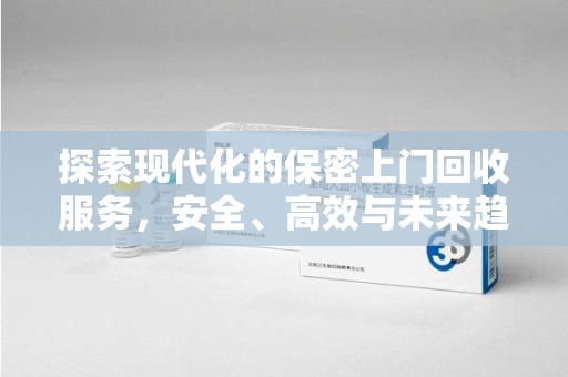 济宁探索现代化的保密上门回收服务，安全、高效与未来趋势