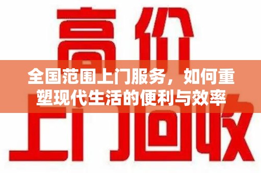 济宁全国范围上门服务，如何重塑现代生活的便利与效率